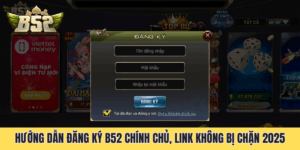 Hướng Dẫn Đăng Ký B52 Chính Chủ, Link Không Bị Chặn 2025