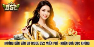 Hướng Dẫn Săn Giftcode B52 Miễn Phí - Nhận Quà Cực Khủng